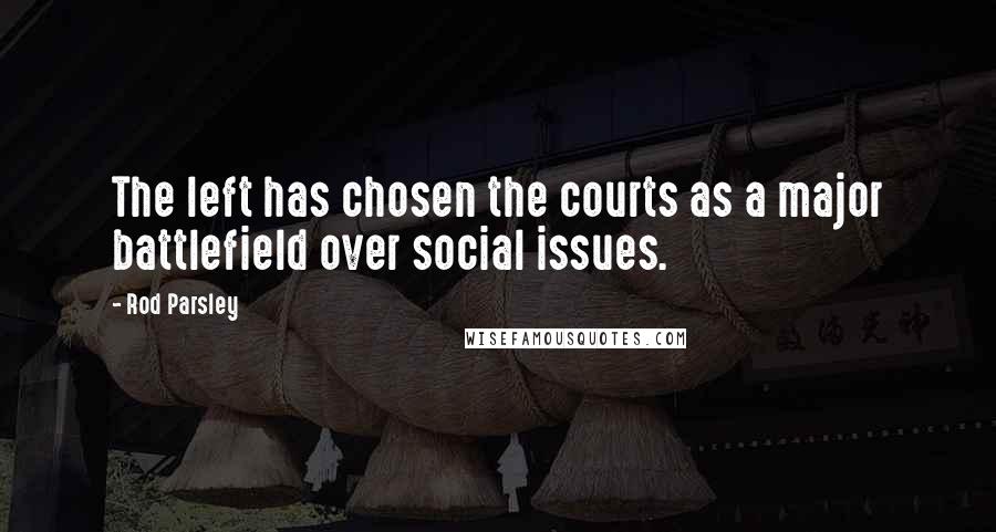 Rod Parsley Quotes: The left has chosen the courts as a major battlefield over social issues.