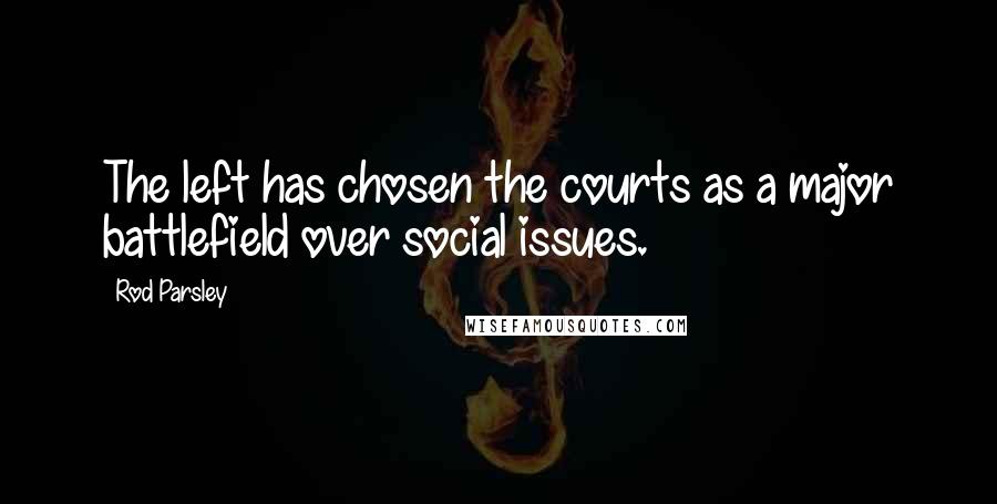 Rod Parsley Quotes: The left has chosen the courts as a major battlefield over social issues.