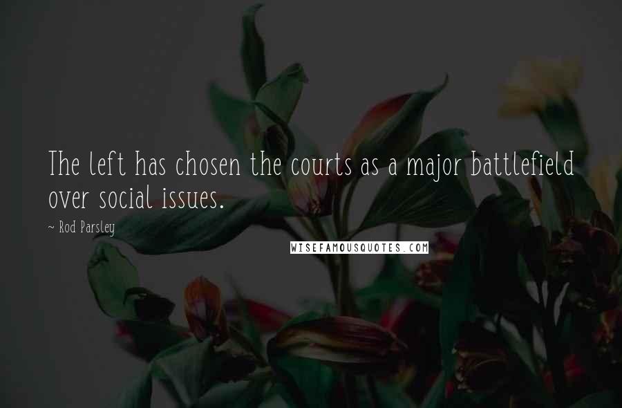 Rod Parsley Quotes: The left has chosen the courts as a major battlefield over social issues.