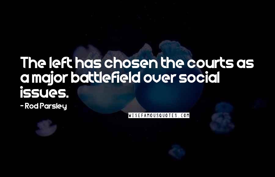 Rod Parsley Quotes: The left has chosen the courts as a major battlefield over social issues.