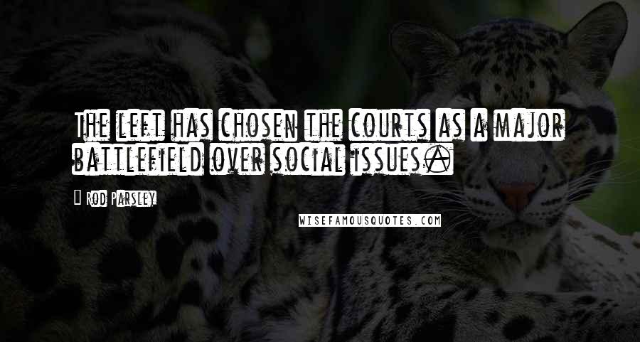 Rod Parsley Quotes: The left has chosen the courts as a major battlefield over social issues.