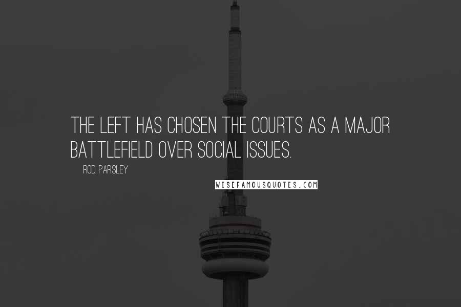 Rod Parsley Quotes: The left has chosen the courts as a major battlefield over social issues.