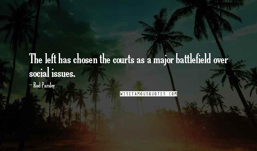 Rod Parsley Quotes: The left has chosen the courts as a major battlefield over social issues.