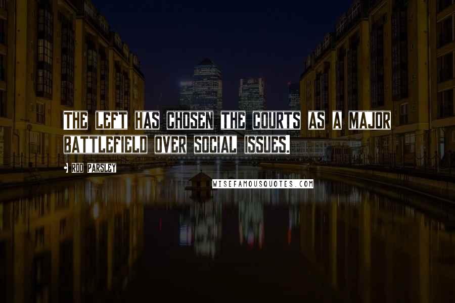 Rod Parsley Quotes: The left has chosen the courts as a major battlefield over social issues.