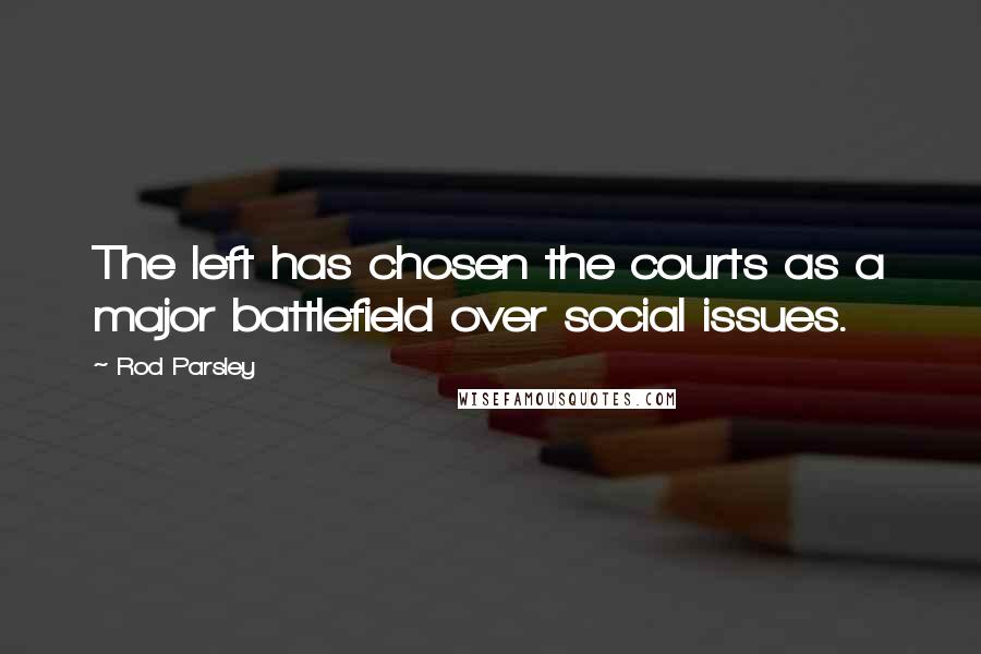Rod Parsley Quotes: The left has chosen the courts as a major battlefield over social issues.