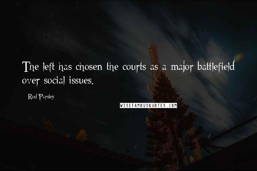 Rod Parsley Quotes: The left has chosen the courts as a major battlefield over social issues.