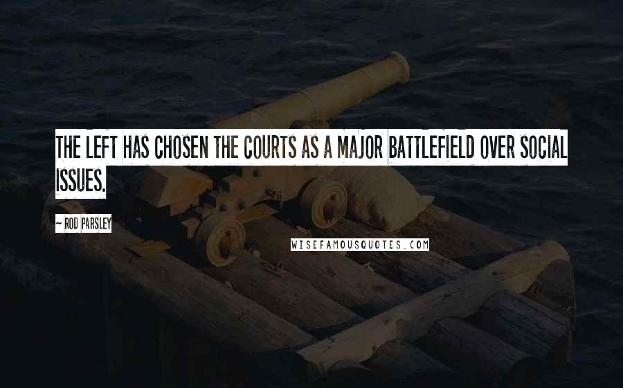 Rod Parsley Quotes: The left has chosen the courts as a major battlefield over social issues.