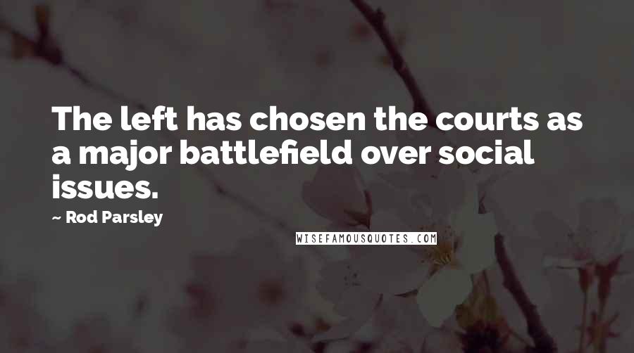 Rod Parsley Quotes: The left has chosen the courts as a major battlefield over social issues.