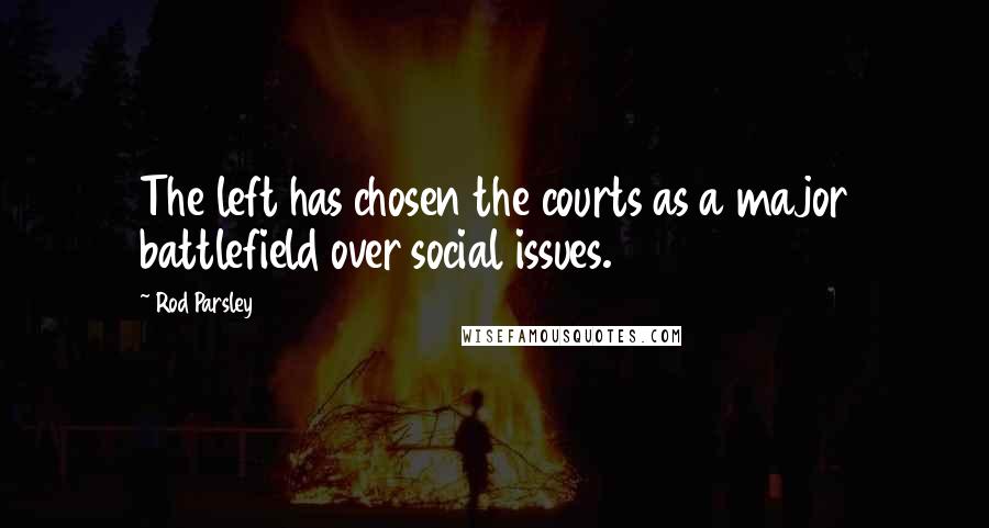 Rod Parsley Quotes: The left has chosen the courts as a major battlefield over social issues.