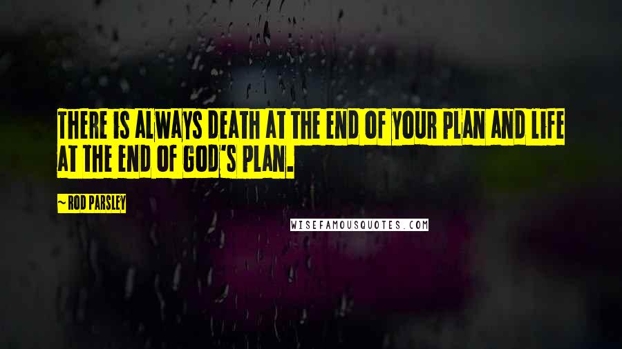 Rod Parsley Quotes: There is always death at the end of your plan and life at the end of God's plan.