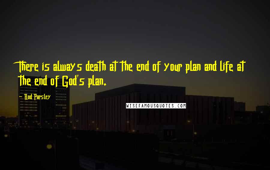 Rod Parsley Quotes: There is always death at the end of your plan and life at the end of God's plan.