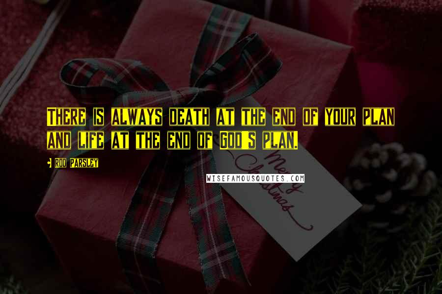 Rod Parsley Quotes: There is always death at the end of your plan and life at the end of God's plan.