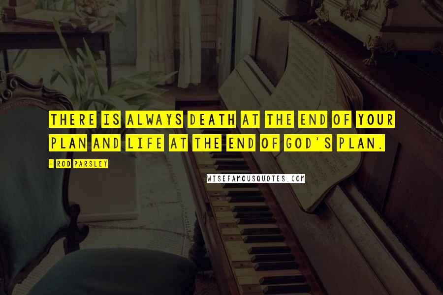 Rod Parsley Quotes: There is always death at the end of your plan and life at the end of God's plan.