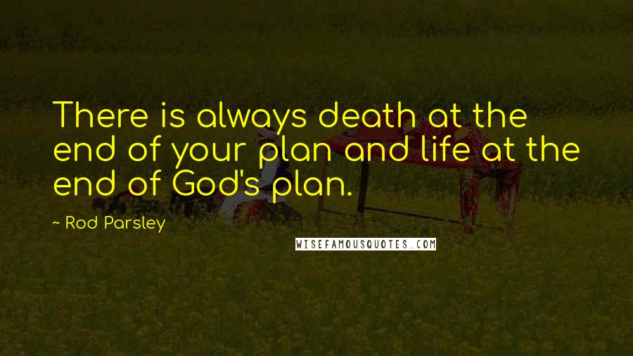 Rod Parsley Quotes: There is always death at the end of your plan and life at the end of God's plan.