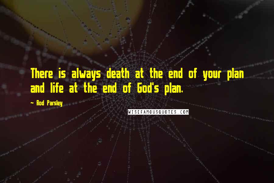 Rod Parsley Quotes: There is always death at the end of your plan and life at the end of God's plan.