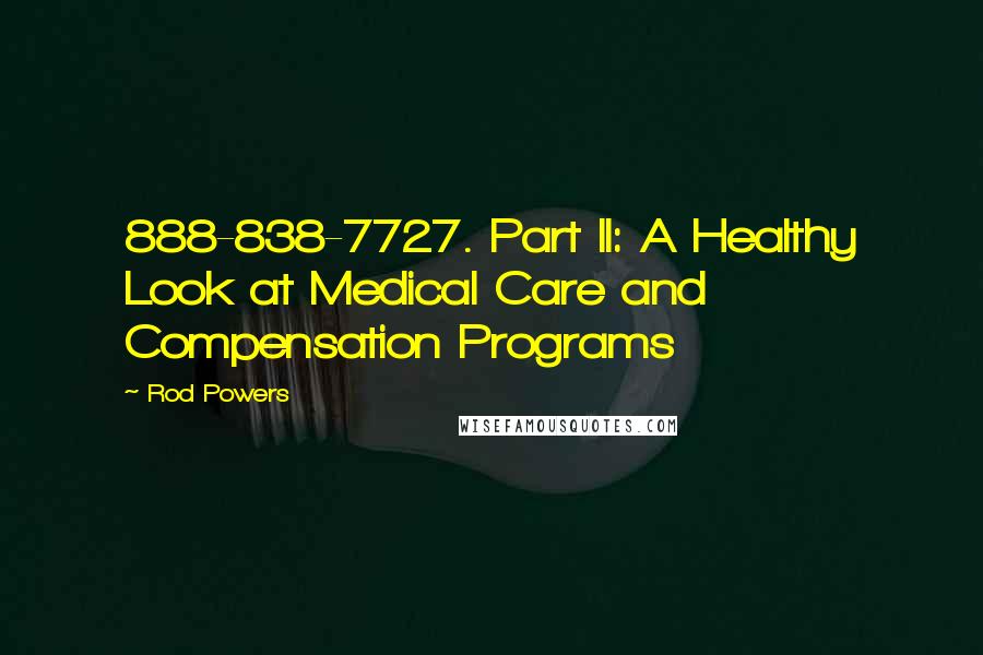 Rod Powers Quotes: 888-838-7727. Part II: A Healthy Look at Medical Care and Compensation Programs