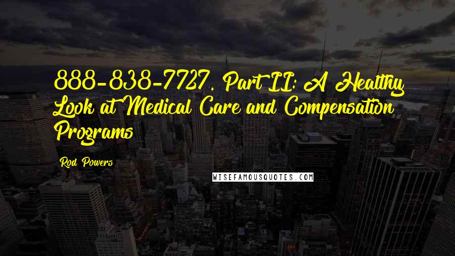 Rod Powers Quotes: 888-838-7727. Part II: A Healthy Look at Medical Care and Compensation Programs