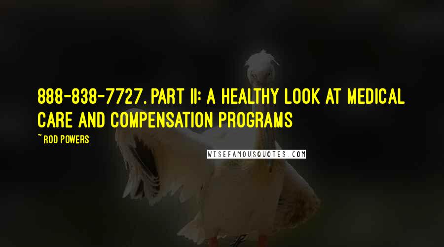 Rod Powers Quotes: 888-838-7727. Part II: A Healthy Look at Medical Care and Compensation Programs