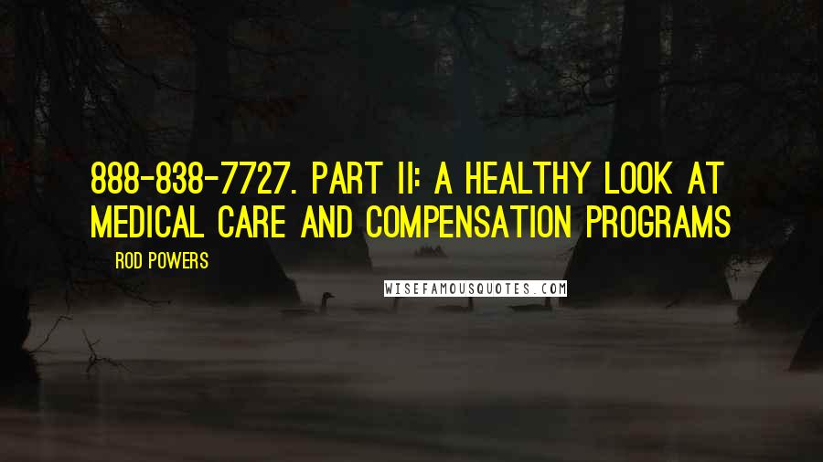 Rod Powers Quotes: 888-838-7727. Part II: A Healthy Look at Medical Care and Compensation Programs