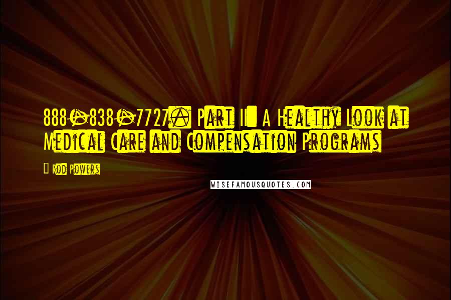 Rod Powers Quotes: 888-838-7727. Part II: A Healthy Look at Medical Care and Compensation Programs