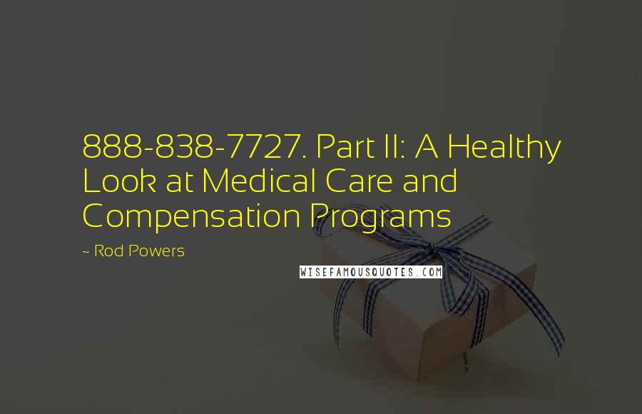 Rod Powers Quotes: 888-838-7727. Part II: A Healthy Look at Medical Care and Compensation Programs