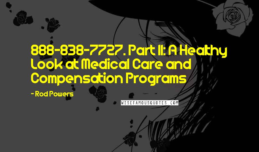 Rod Powers Quotes: 888-838-7727. Part II: A Healthy Look at Medical Care and Compensation Programs