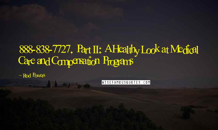 Rod Powers Quotes: 888-838-7727. Part II: A Healthy Look at Medical Care and Compensation Programs