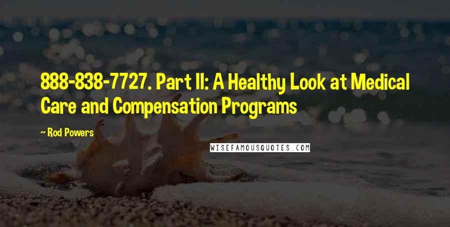 Rod Powers Quotes: 888-838-7727. Part II: A Healthy Look at Medical Care and Compensation Programs