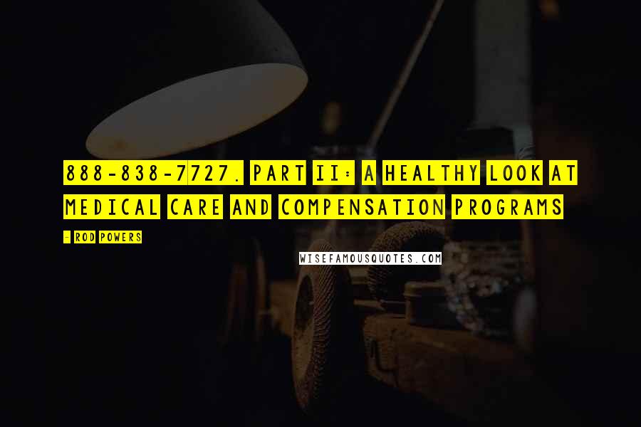 Rod Powers Quotes: 888-838-7727. Part II: A Healthy Look at Medical Care and Compensation Programs