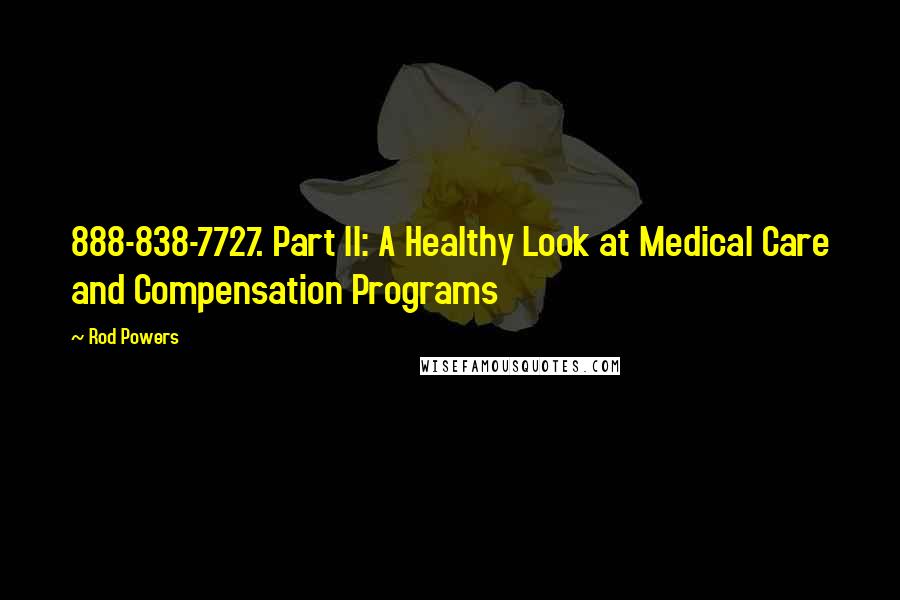 Rod Powers Quotes: 888-838-7727. Part II: A Healthy Look at Medical Care and Compensation Programs