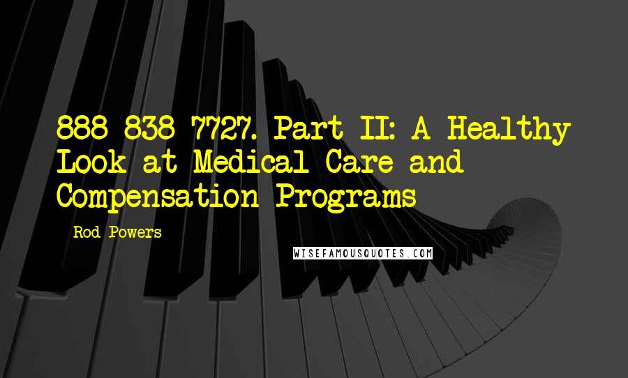 Rod Powers Quotes: 888-838-7727. Part II: A Healthy Look at Medical Care and Compensation Programs