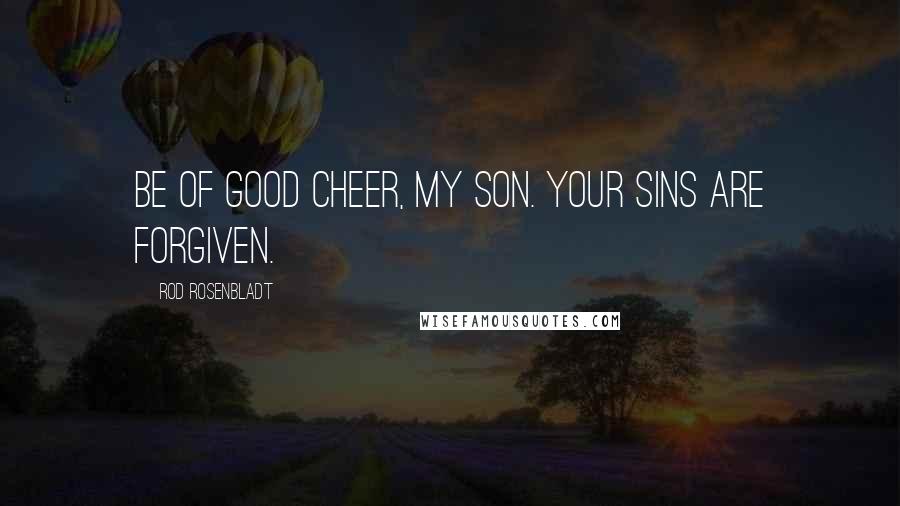 Rod Rosenbladt Quotes: Be of good cheer, my son. Your sins are forgiven.