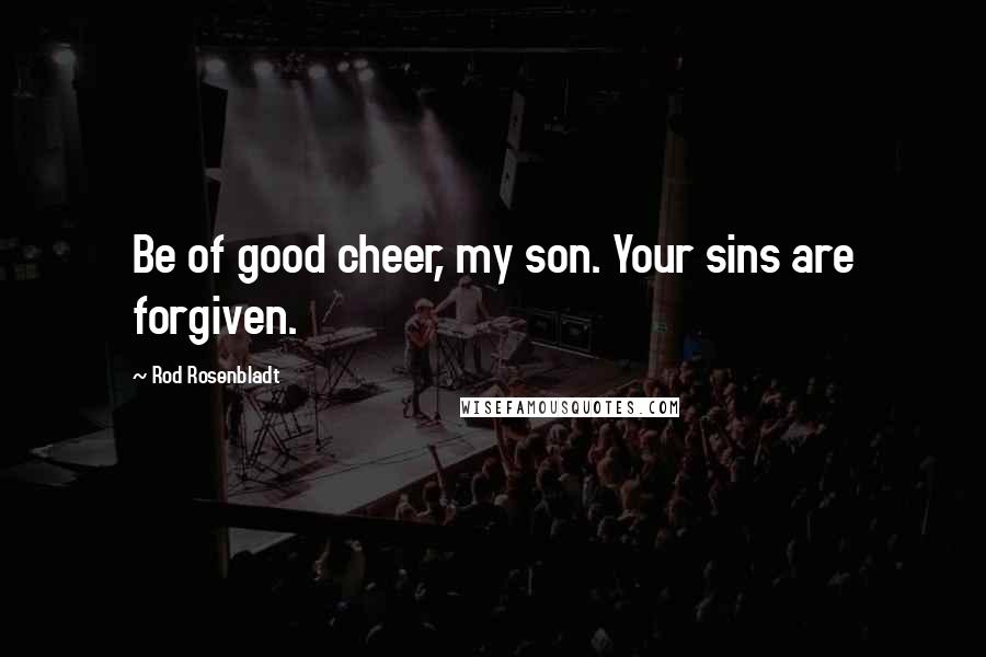 Rod Rosenbladt Quotes: Be of good cheer, my son. Your sins are forgiven.