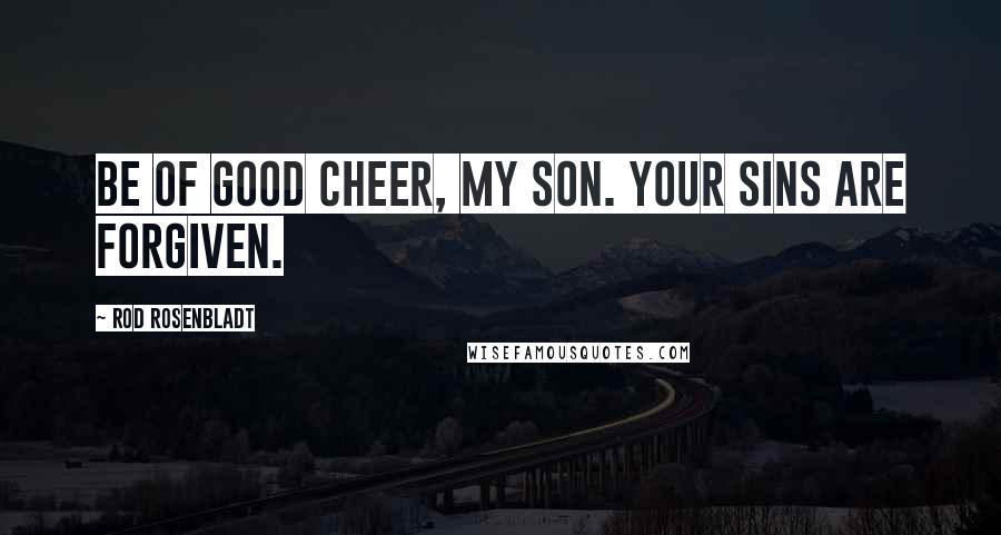 Rod Rosenbladt Quotes: Be of good cheer, my son. Your sins are forgiven.