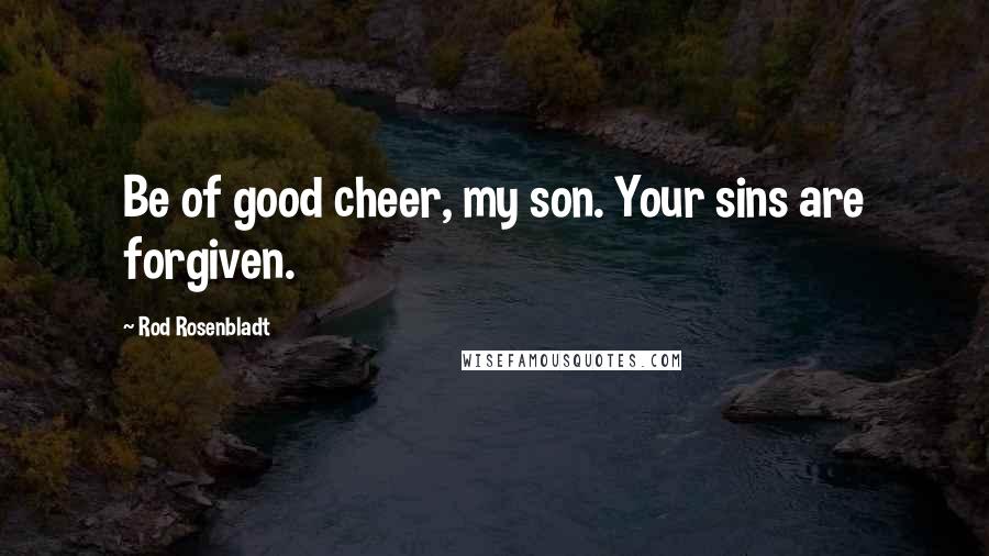 Rod Rosenbladt Quotes: Be of good cheer, my son. Your sins are forgiven.