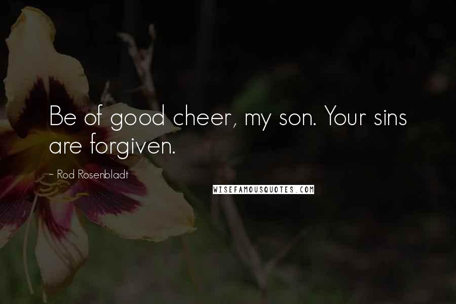 Rod Rosenbladt Quotes: Be of good cheer, my son. Your sins are forgiven.