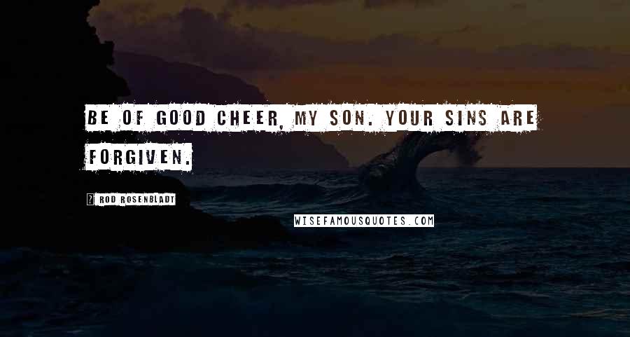 Rod Rosenbladt Quotes: Be of good cheer, my son. Your sins are forgiven.