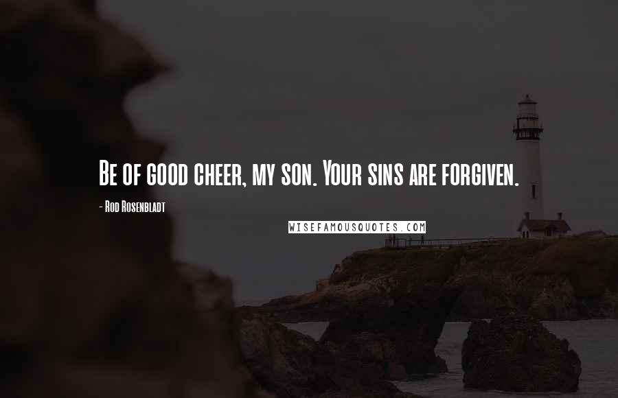 Rod Rosenbladt Quotes: Be of good cheer, my son. Your sins are forgiven.