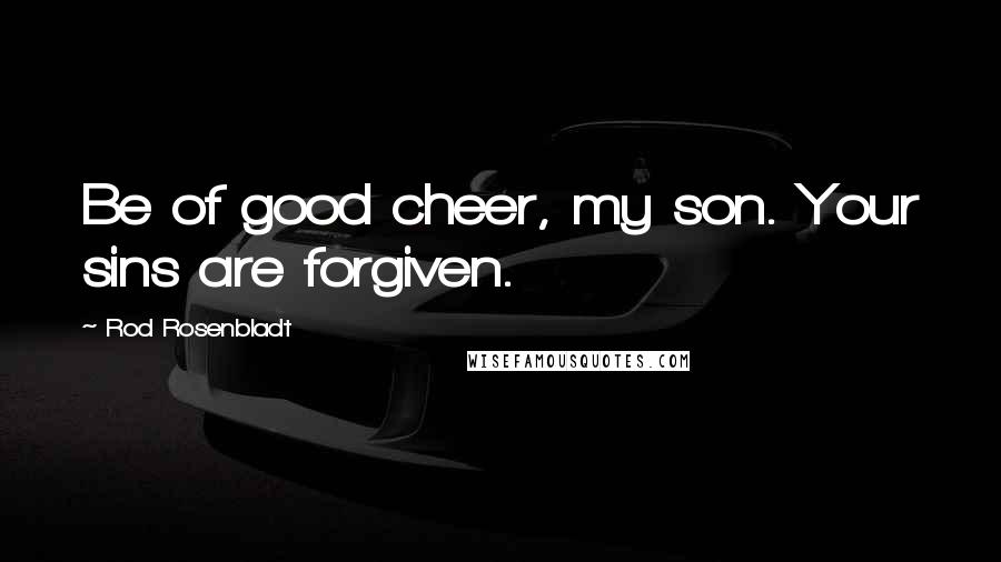 Rod Rosenbladt Quotes: Be of good cheer, my son. Your sins are forgiven.