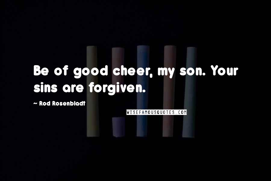 Rod Rosenbladt Quotes: Be of good cheer, my son. Your sins are forgiven.