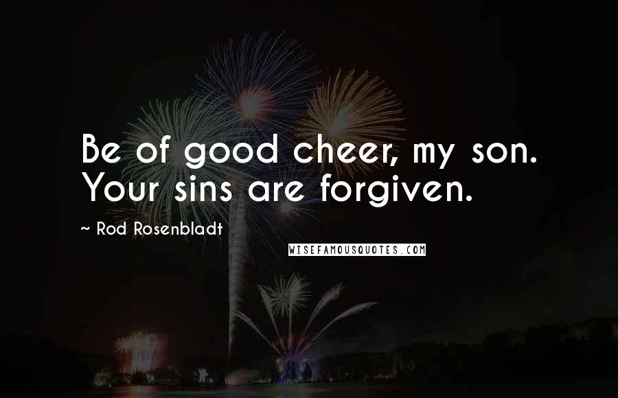 Rod Rosenbladt Quotes: Be of good cheer, my son. Your sins are forgiven.