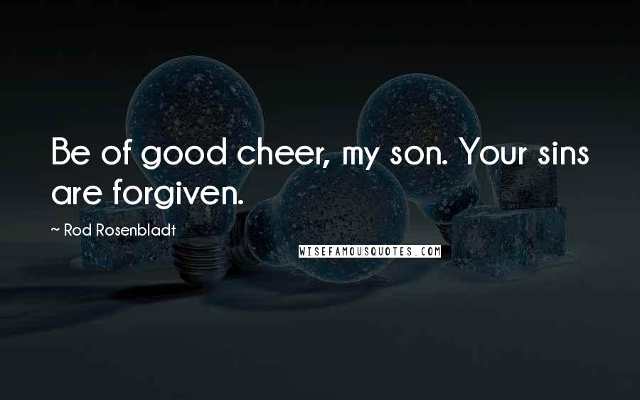 Rod Rosenbladt Quotes: Be of good cheer, my son. Your sins are forgiven.