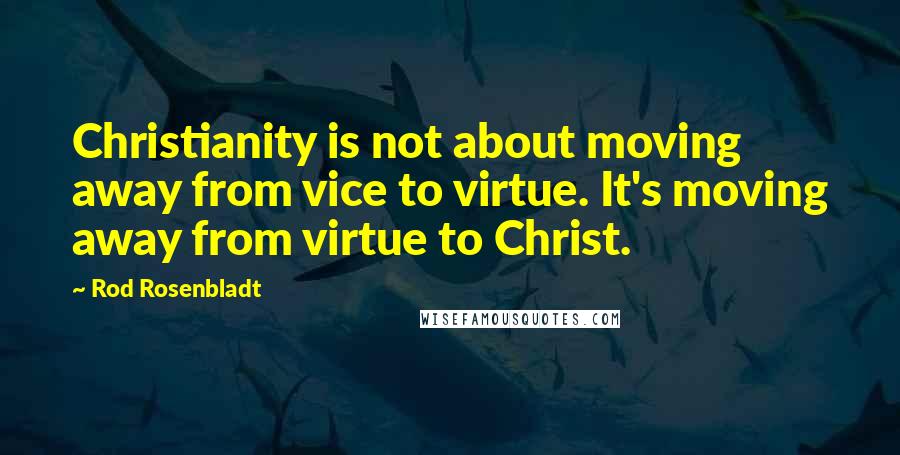 Rod Rosenbladt Quotes: Christianity is not about moving away from vice to virtue. It's moving away from virtue to Christ.