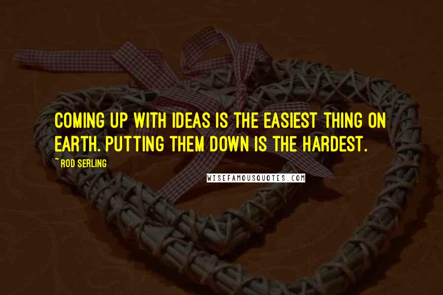 Rod Serling Quotes: Coming up with ideas is the easiest thing on earth. Putting them down is the hardest.