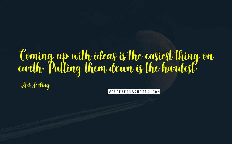 Rod Serling Quotes: Coming up with ideas is the easiest thing on earth. Putting them down is the hardest.