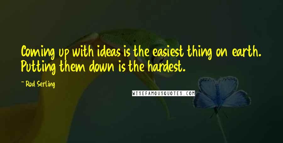 Rod Serling Quotes: Coming up with ideas is the easiest thing on earth. Putting them down is the hardest.