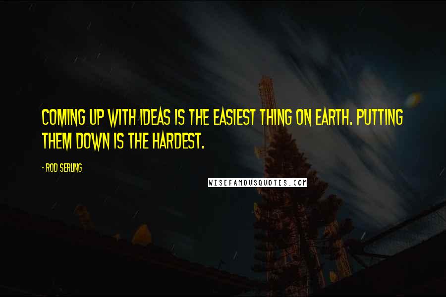 Rod Serling Quotes: Coming up with ideas is the easiest thing on earth. Putting them down is the hardest.