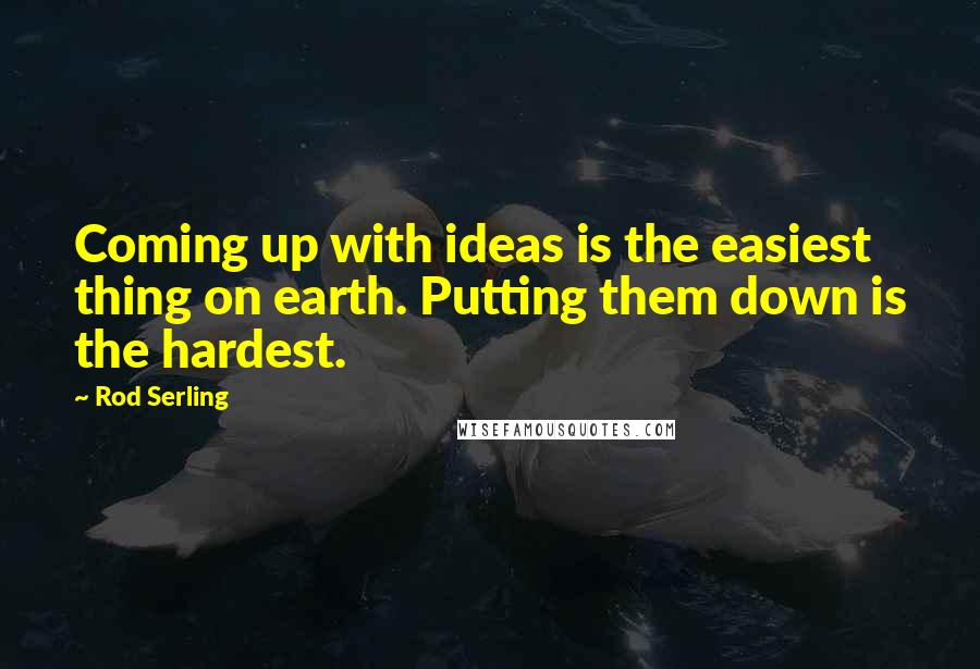 Rod Serling Quotes: Coming up with ideas is the easiest thing on earth. Putting them down is the hardest.