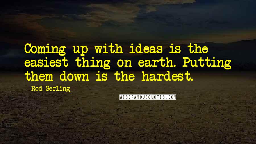 Rod Serling Quotes: Coming up with ideas is the easiest thing on earth. Putting them down is the hardest.
