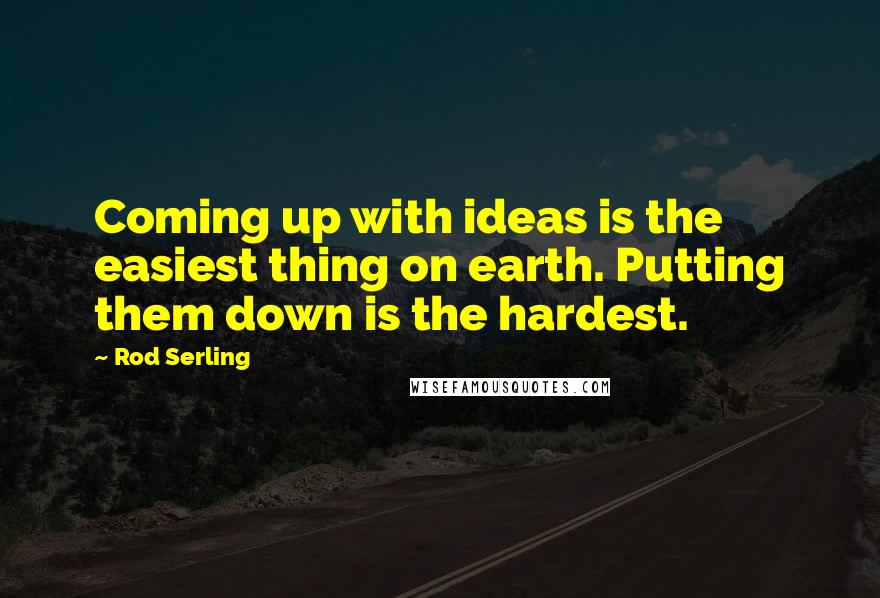 Rod Serling Quotes: Coming up with ideas is the easiest thing on earth. Putting them down is the hardest.